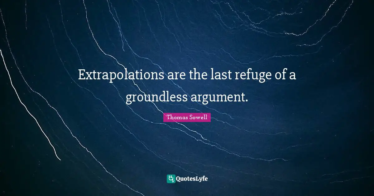 Extrapolations are the last refuge of a groundless argument.