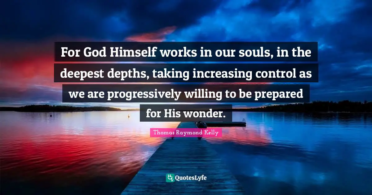 For God Himself works in our souls, in the deepest depths, taking increasing control as we are progressively willing to be prepared for His wonder.