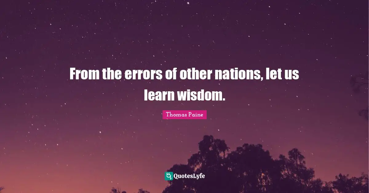 Thomas Paine Quotes: "From the errors of other nations, let us learn wisdom."