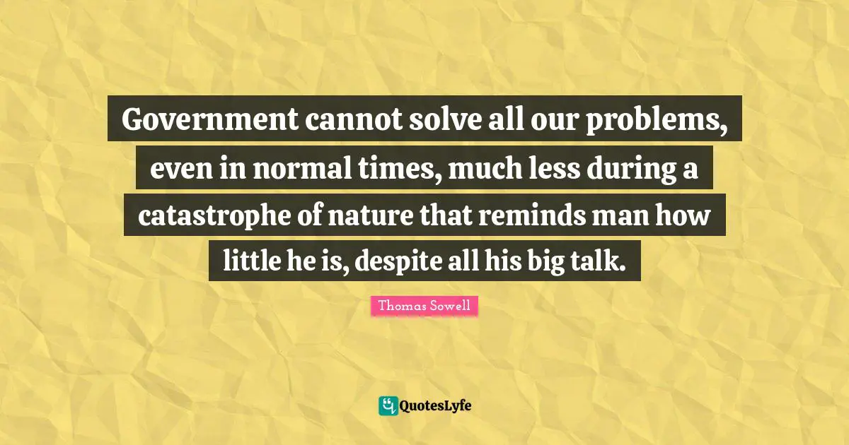 Government cannot solve all our problems, even in normal times, much less during a catastrophe of nature that reminds man how little he is, despite all his big talk.