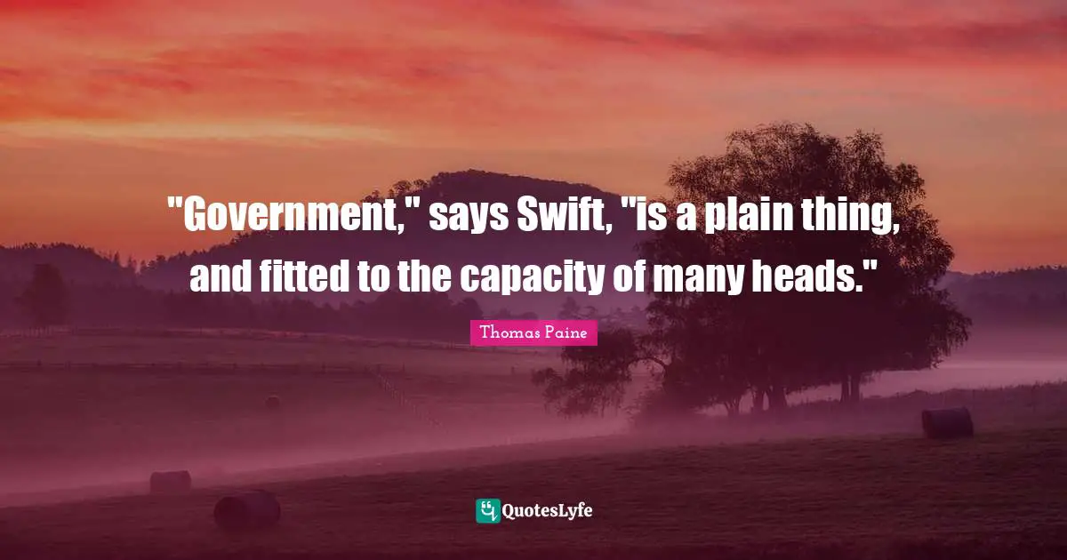 "Government," says Swift, "is a plain thing, and fitted to the capacity of many heads."