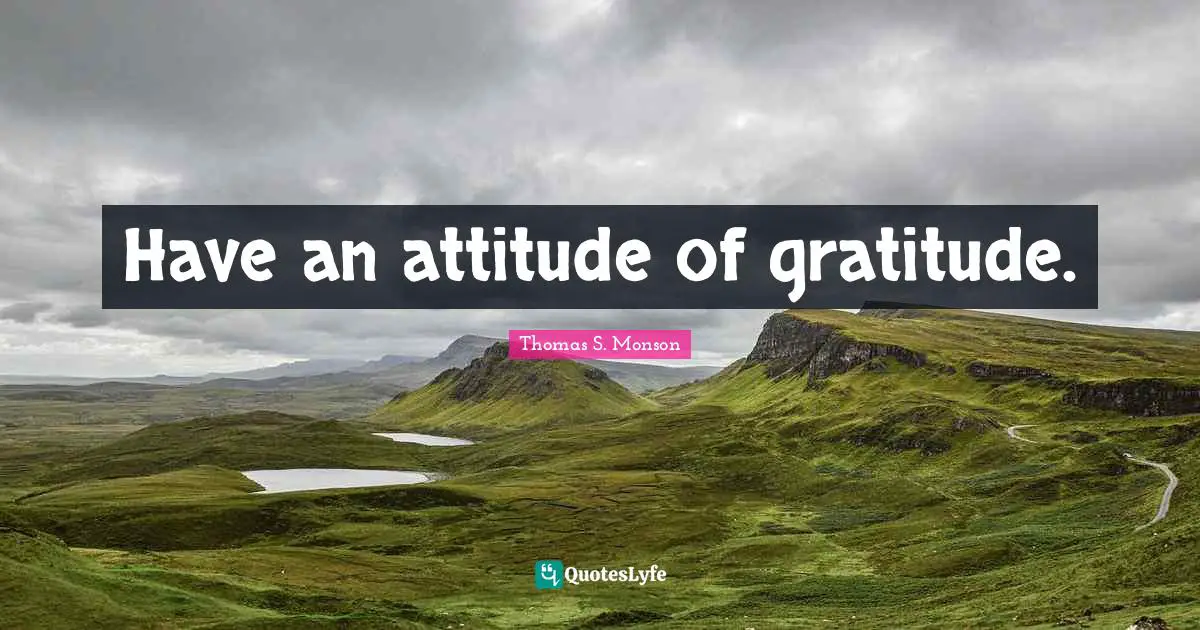An Attitude Of Gratitude Quotes: "Have an attitude of gratitude."