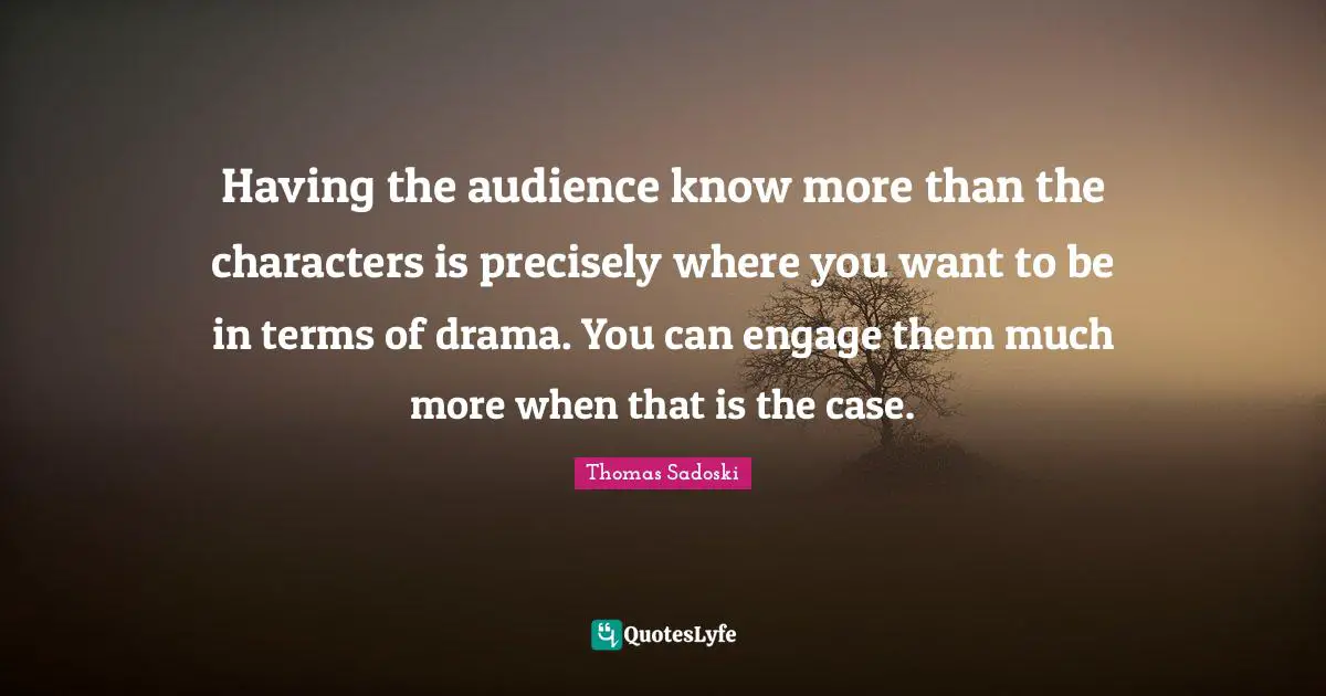 Having the audience know more than the characters is precisely where you want to be in terms of drama. You can engage them much more when that is the case.