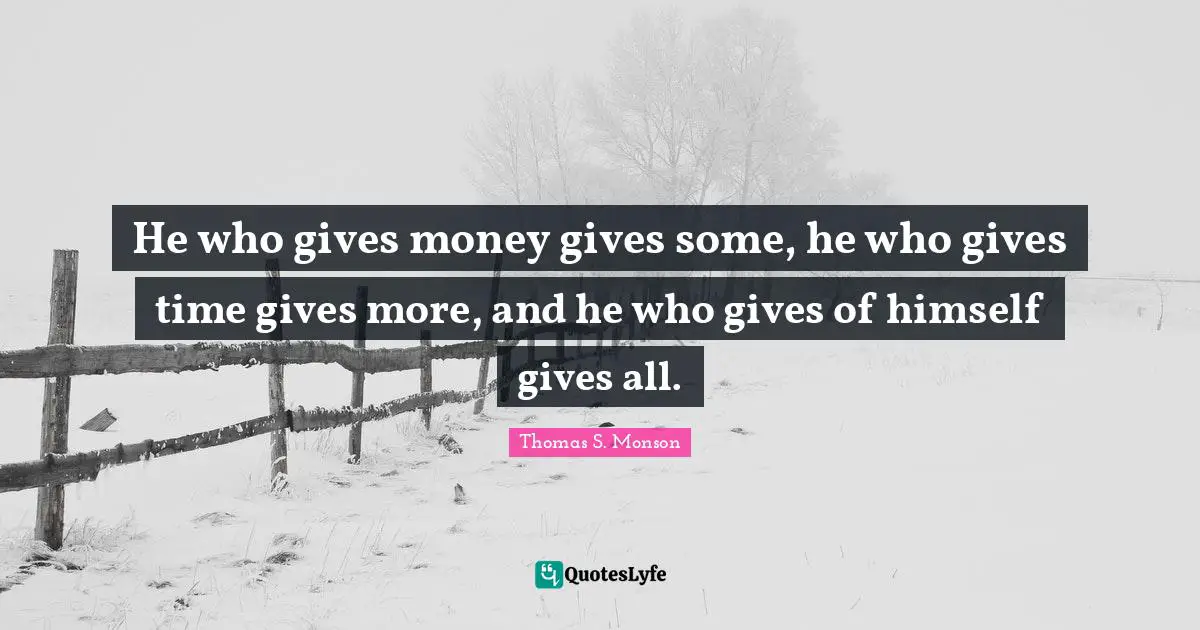 He who gives money gives some, he who gives time gives more, and he who gives of himself gives all.