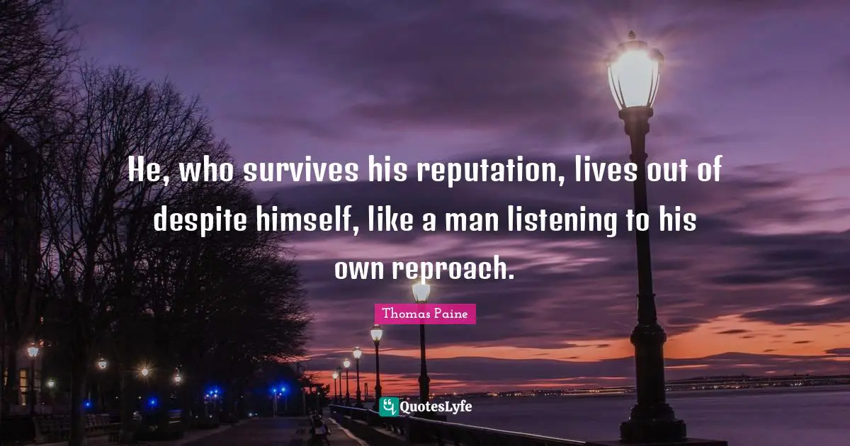 He, who survives his reputation, lives out of despite himself, like a man listening to his own reproach.