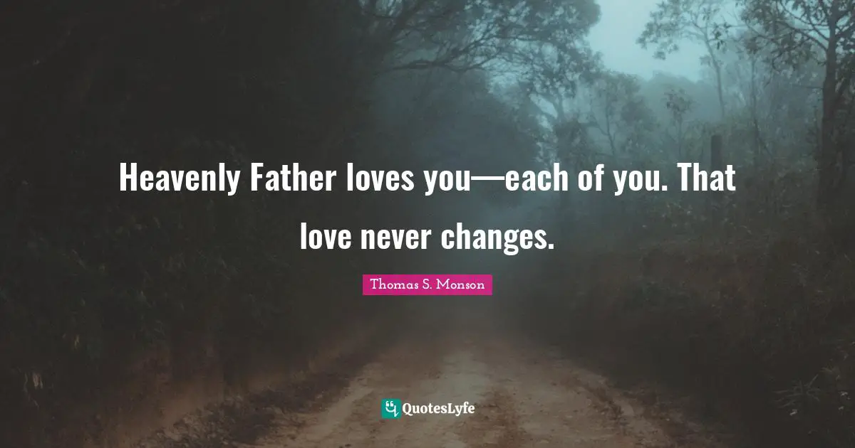 Heavenly Father loves you—each of you. That love never changes.