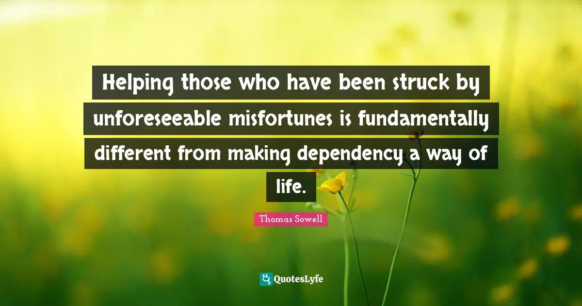 Misfortunes Quotes: "Helping those who have been struck by unforeseeable misfortunes is fundamentally different from making dependency a way of life."
