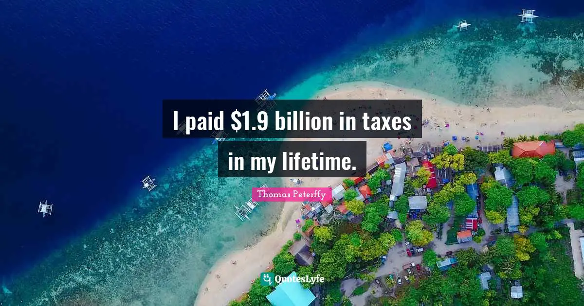 I paid $1.9 billion in taxes in my lifetime.