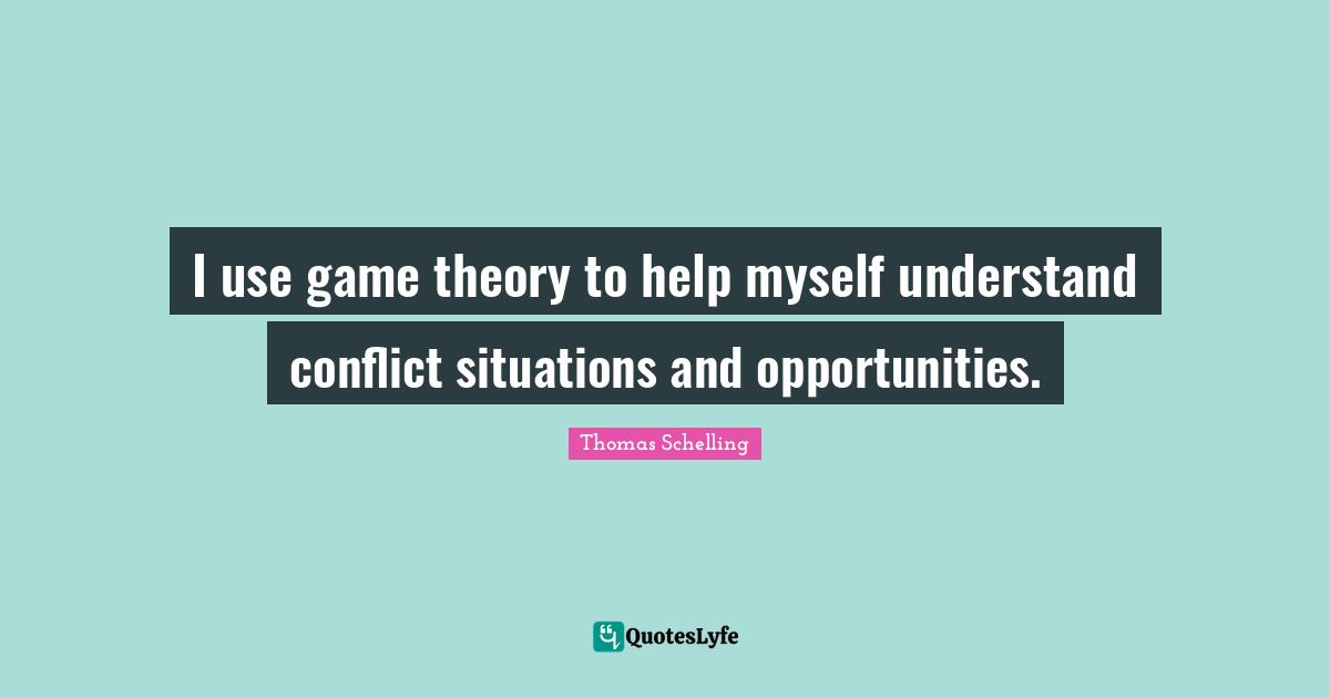 I use game theory to help myself understand conflict situations and opportunities.