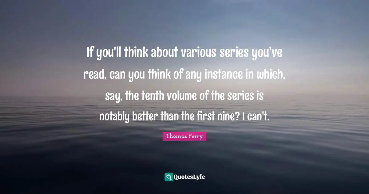 If you'll think about various series you've read, can you think of any instance in which, say, the tenth volume of the series is notably better than the first nine? I can't.