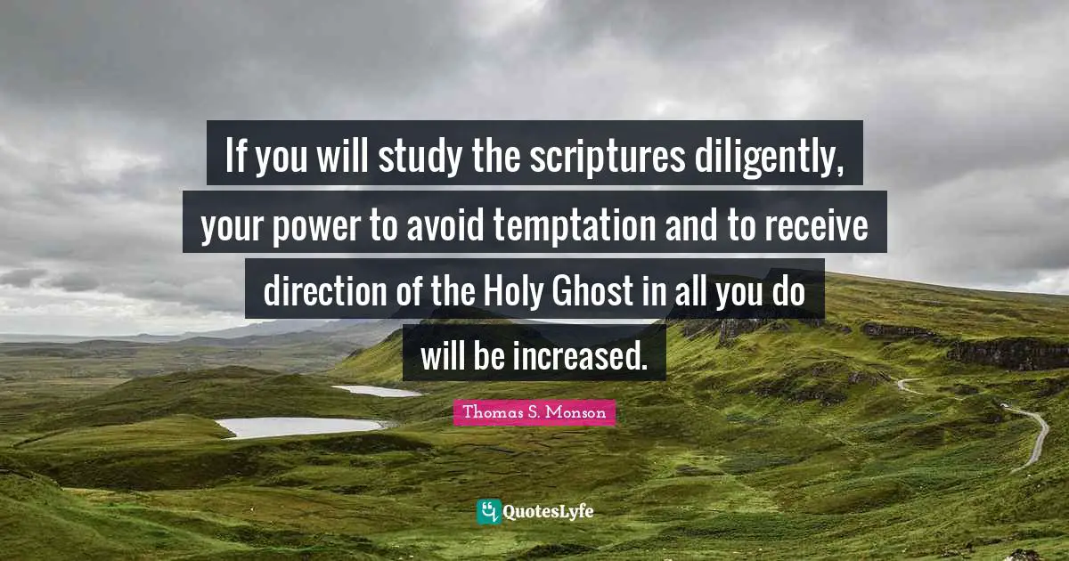 Holy Ghost Quotes: "If you will study the scriptures diligently, your power to avoid temptation and to receive direction of the Holy Ghost in all you do will be increased."