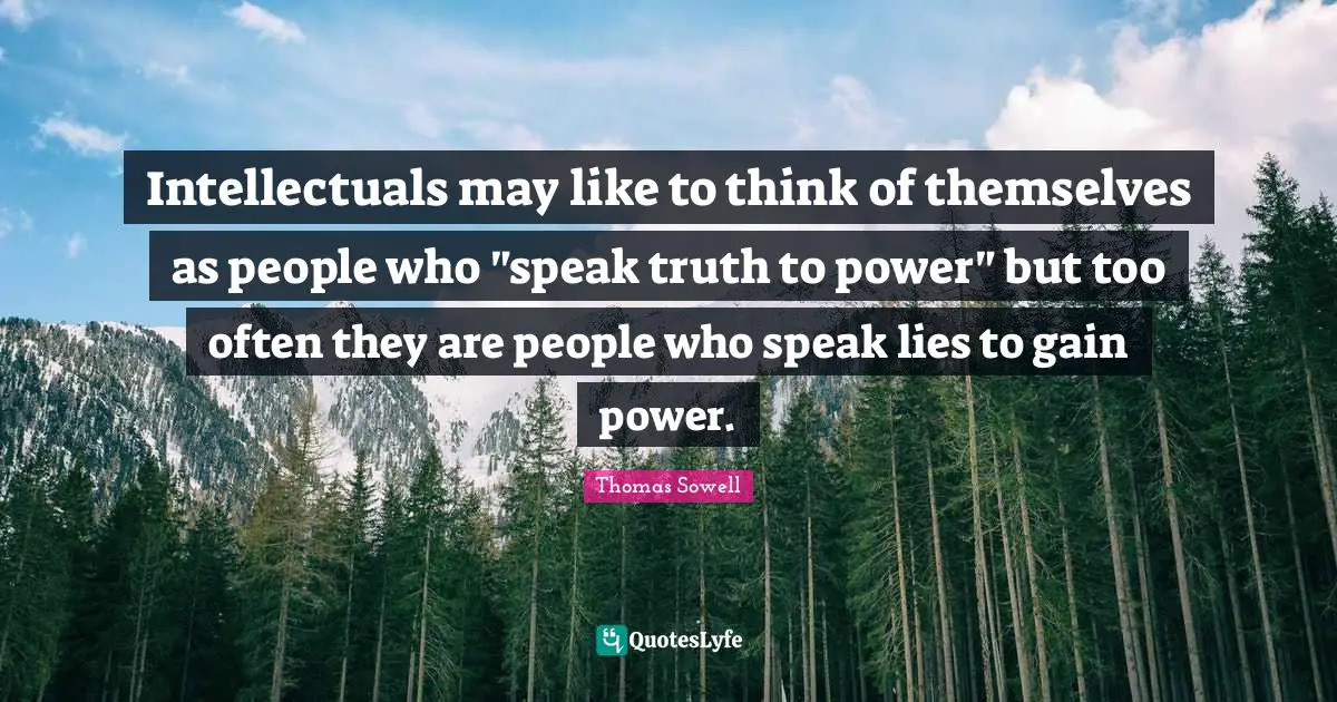 Intellectuals may like to think of themselves as people who "speak truth to power" but too often they are people who speak lies to gain power.