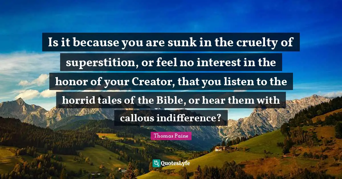 Is it because you are sunk in the cruelty of superstition, or feel no interest in the honor of your Creator, that you listen to the horrid tales of the Bible, or hear them with callous indifference?