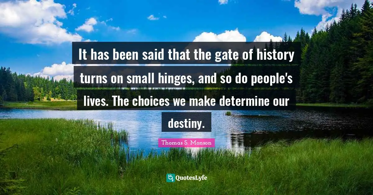 Our Destiny Quotes: "It has been said that the gate of history turns on small hinges, and so do people's lives. The choices we make determine our destiny."
