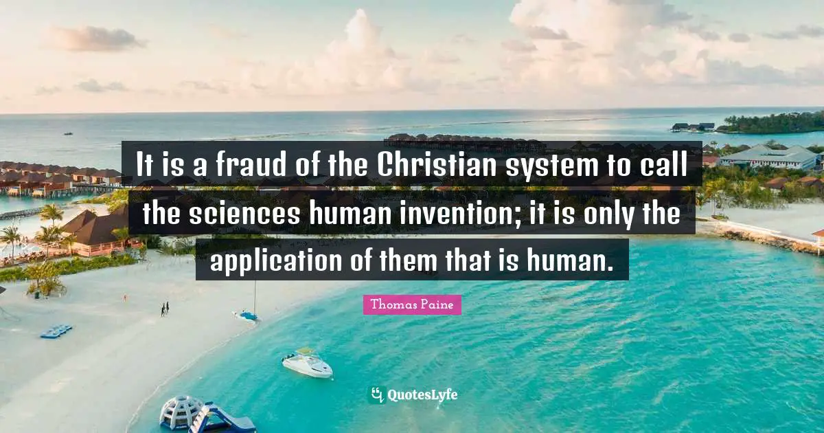It is a fraud of the Christian system to call the sciences human invention; it is only the application of them that is human.