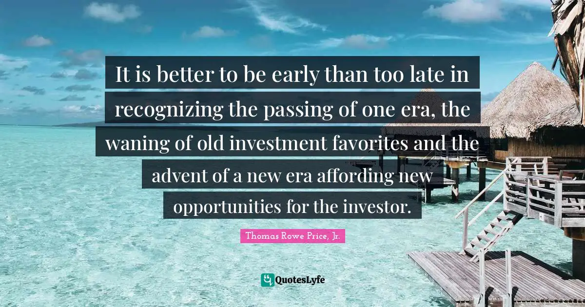 It is better to be early than too late in recognizing the passing of one era, the waning of old investment favorites and the advent of a new era affording new opportunities for the investor.