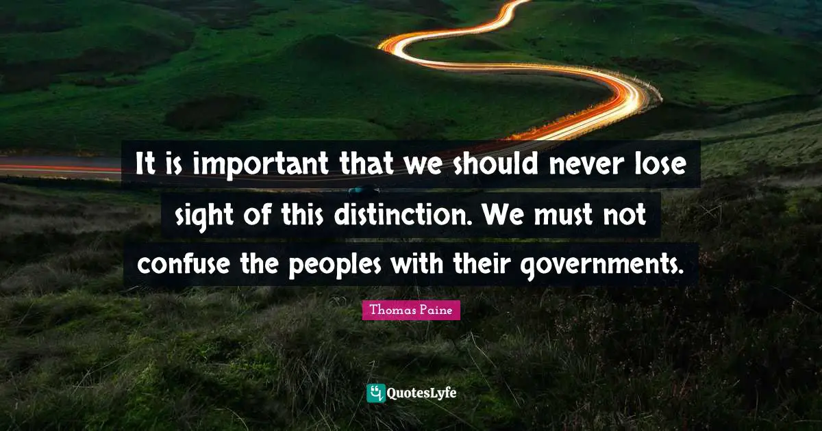 It is important that we should never lose sight of this distinction. We must not confuse the peoples with their governments.