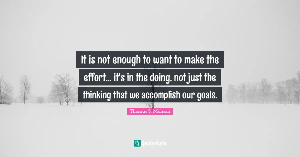 It is not enough to want to make the effort... it's in the doing, not just the thinking that we accomplish our goals.
