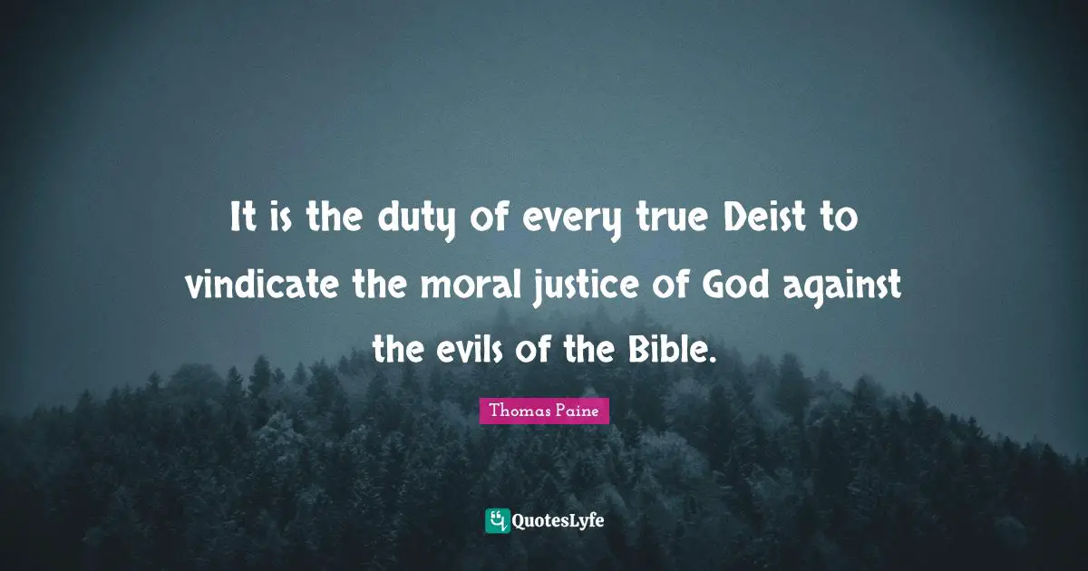 Thomas Paine Quotes: "It is the duty of every true Deist to vindicate the moral justice of God against the evils of the Bible."
