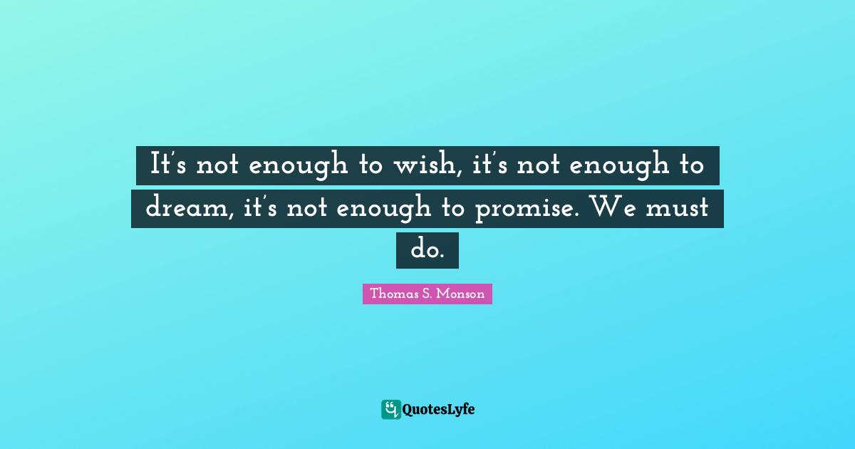 It’s not enough to wish, it’s not enough to dream, it’s not enough to promise. We must do.
