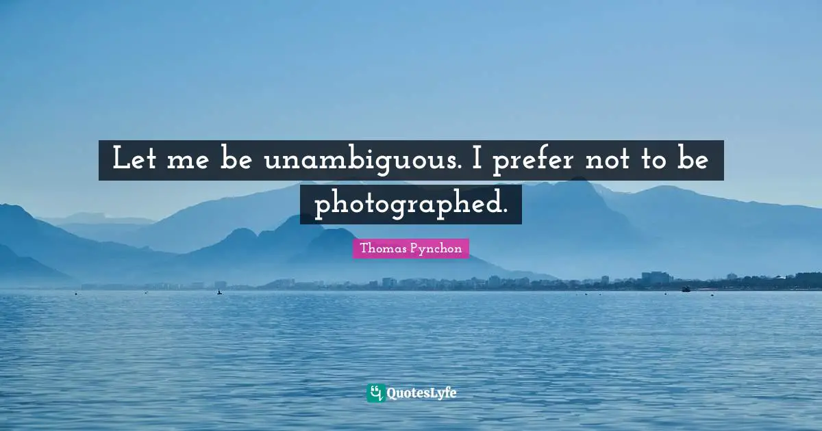 Thomas Pynchon Quotes: "Let me be unambiguous. I prefer not to be photographed."