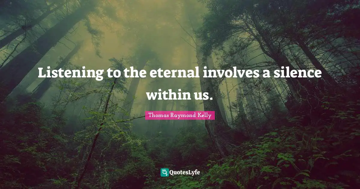 Listening to the eternal involves a silence within us.