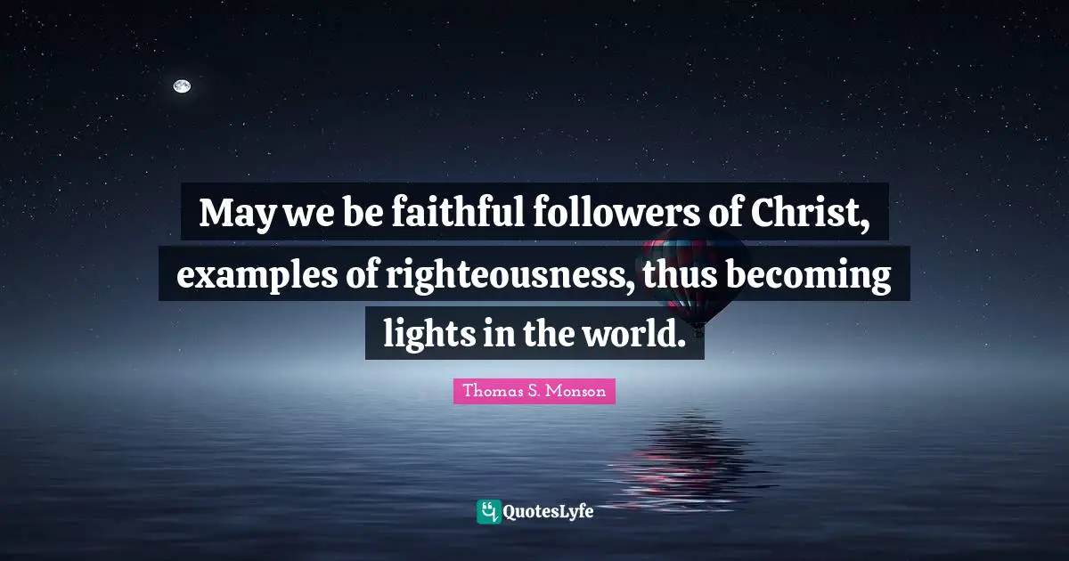 May we be faithful followers of Christ, examples of righteousness, thus becoming lights in the world.