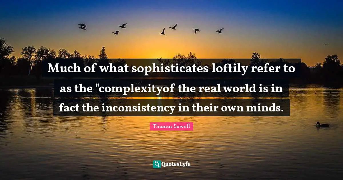 Inconsistency Quotes: "Much of what sophisticates loftily refer to as the "complexityof the real world is in fact the inconsistency in their own minds."