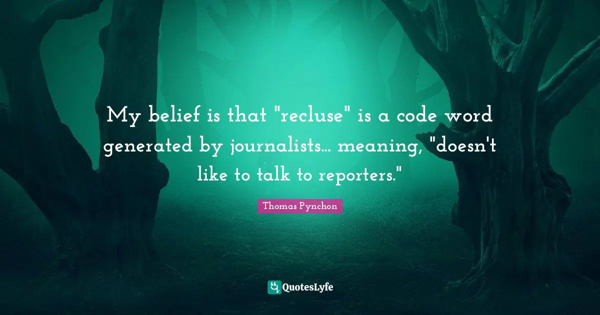 Thomas Pynchon Quotes: "My belief is that "recluse" is a code word generated by journalists... meaning, "doesn't like to talk to reporters.""