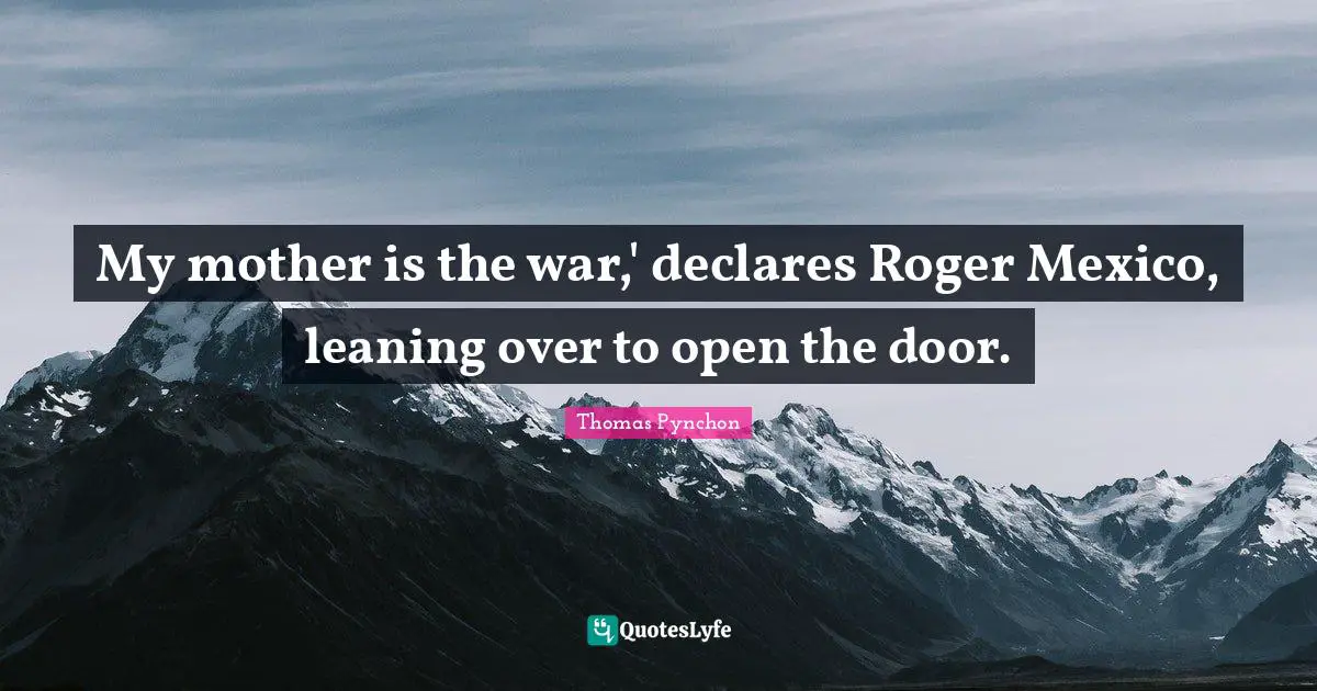 My mother is the war,' declares Roger Mexico, leaning over to open the door.