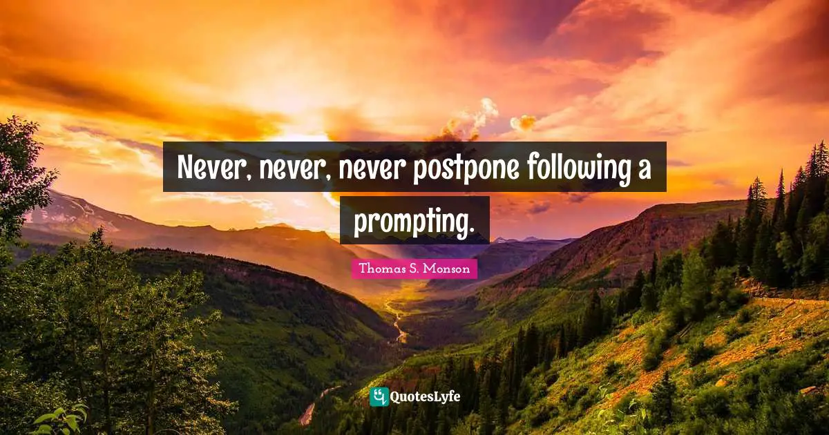 Never, never, never postpone following a prompting.