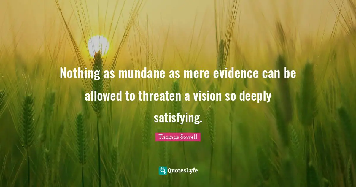 Nothing as mundane as mere evidence can be allowed to threaten a vision so deeply satisfying.