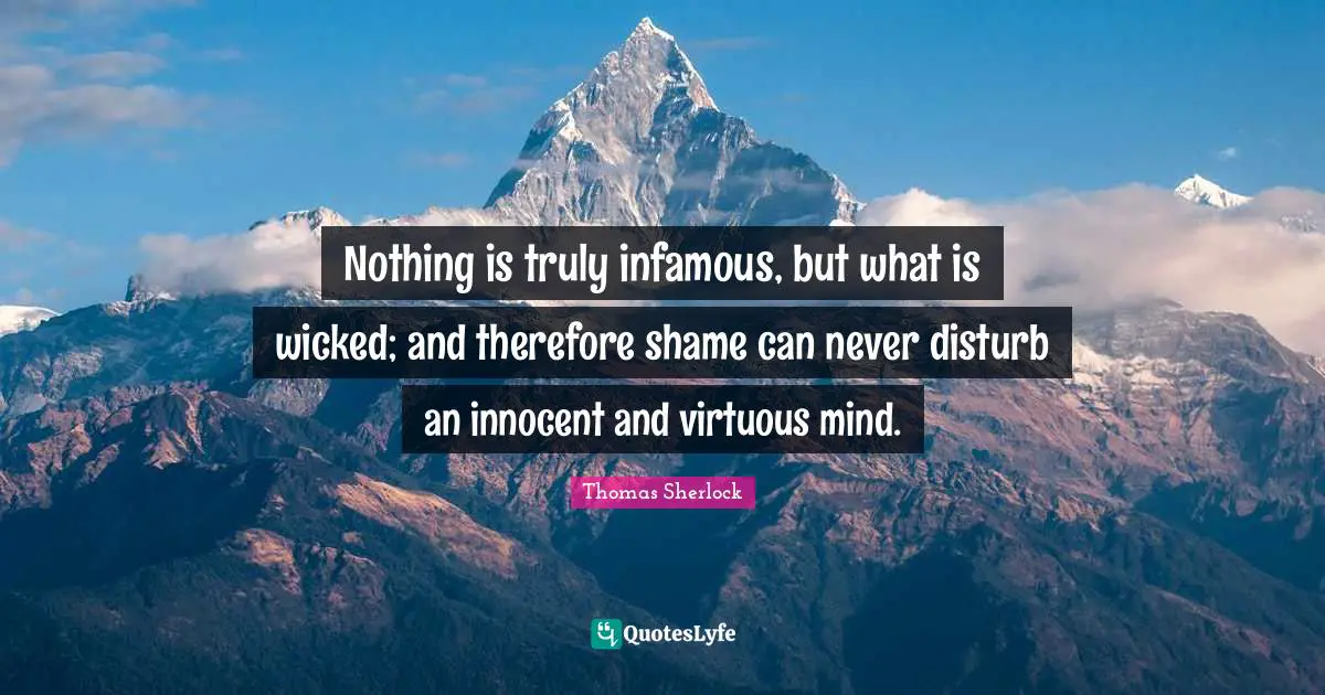 Infamous Quotes: "Nothing is truly infamous, but what is wicked; and therefore shame can never disturb an innocent and virtuous mind."