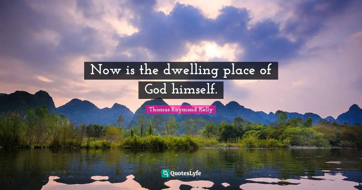 Dwelling Place Quotes: "Now is the dwelling place of God himself."