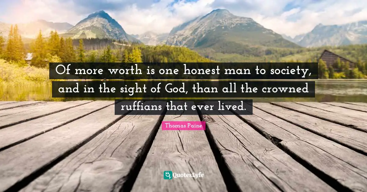 Of more worth is one honest man to society, and in the sight of God, than all the crowned ruffians that ever lived.