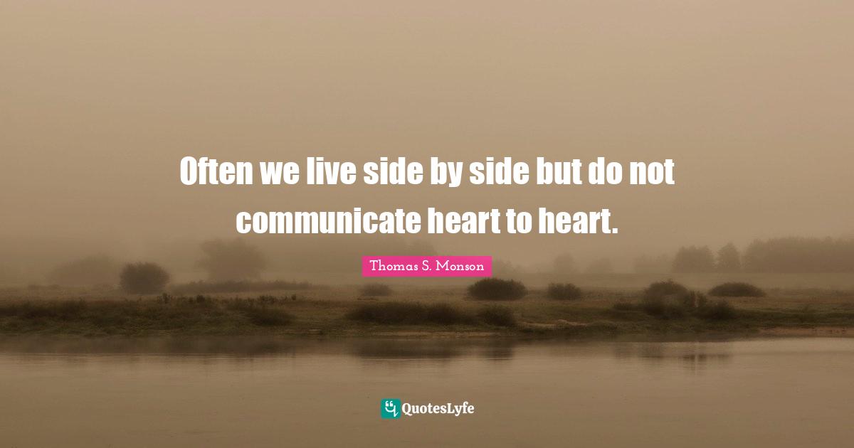 Often we live side by side but do not communicate heart to heart.