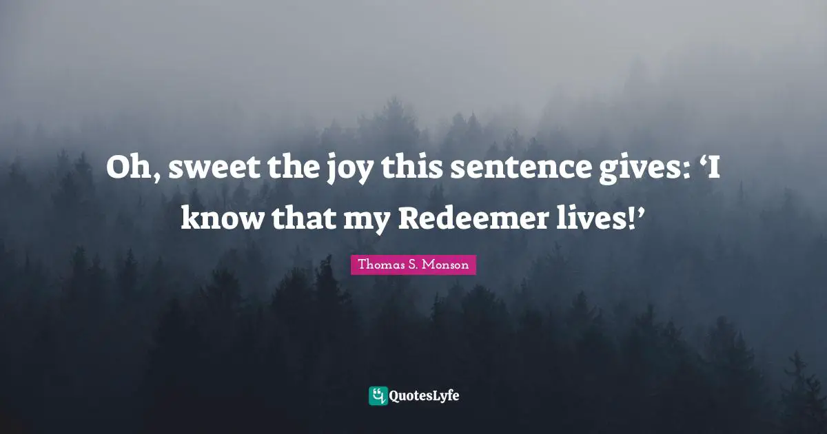 Oh, sweet the joy this sentence gives: ‘I know that my Redeemer lives!’