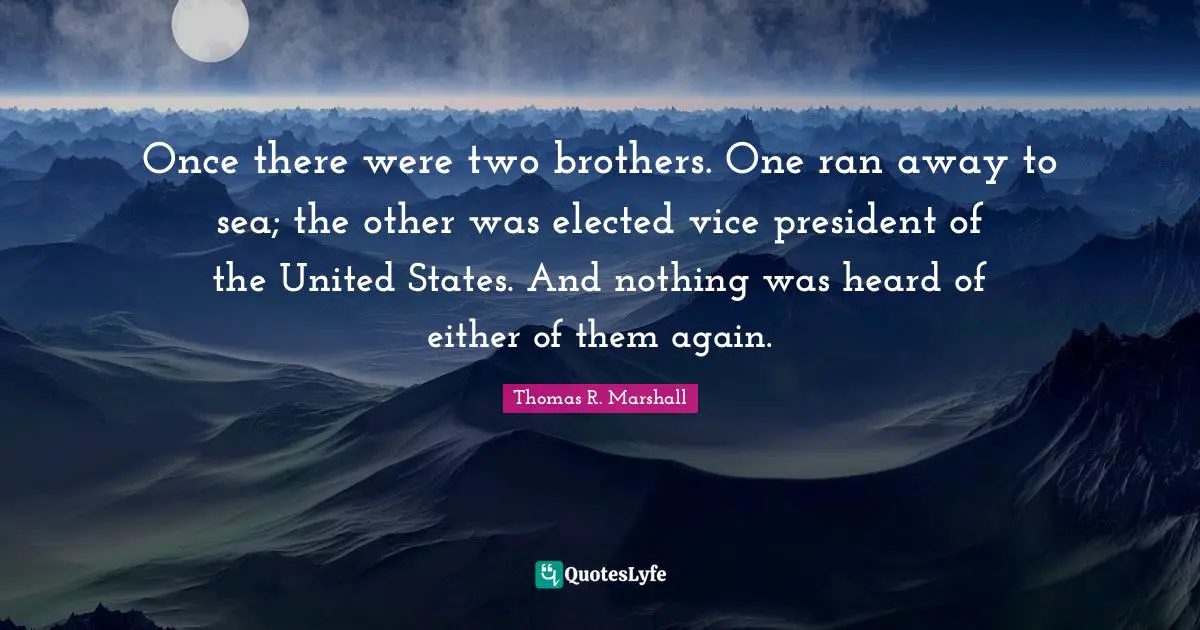 Once there were two brothers. One ran away to sea; the other was elected vice president of the United States. And nothing was heard of either of them again.