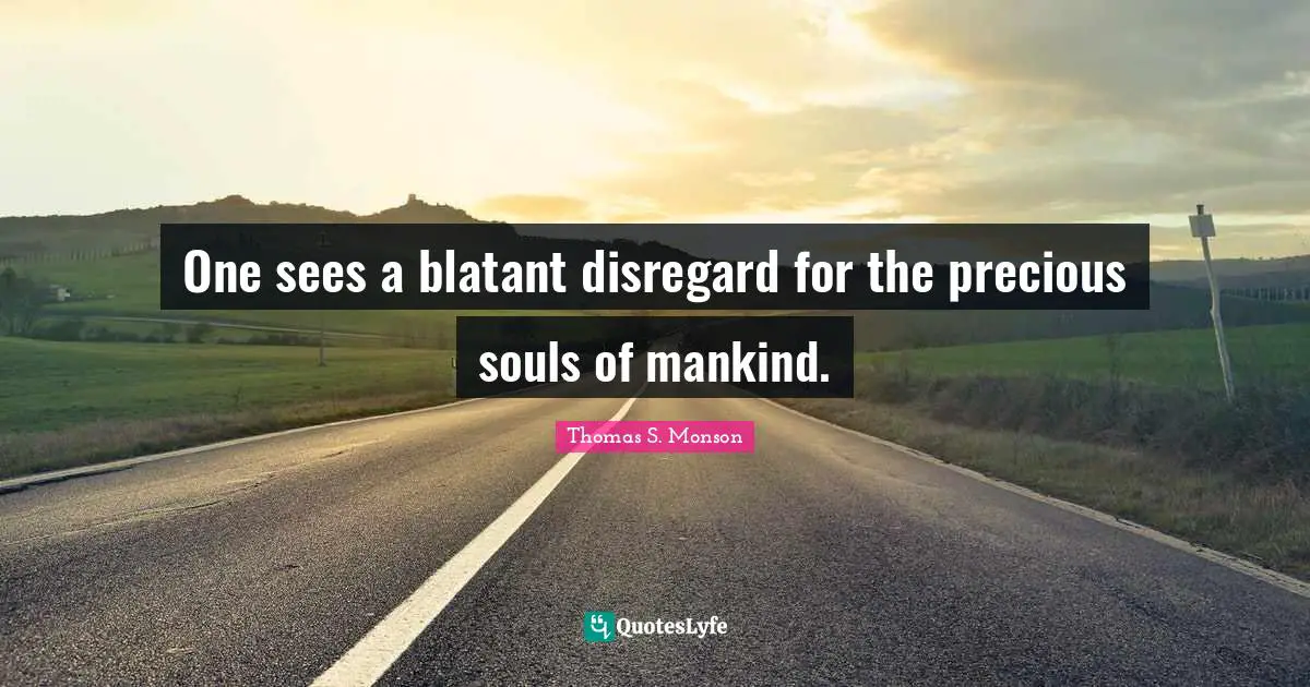 One sees a blatant disregard for the precious souls of mankind.