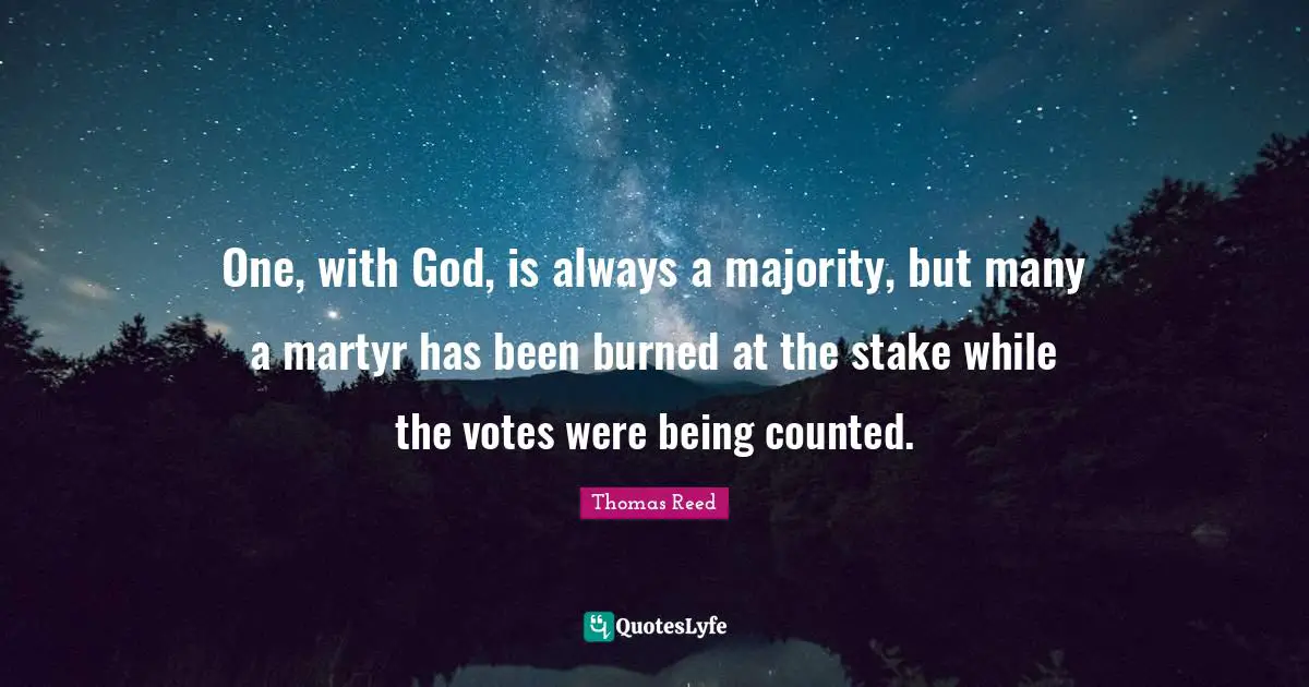 One, with God, is always a majority, but many a martyr has been burned at the stake while the votes were being counted.