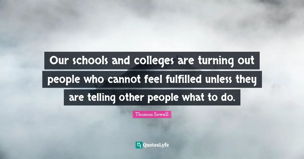 Our schools and colleges are turning out people who cannot feel fulfilled unless they are telling other people what to do.