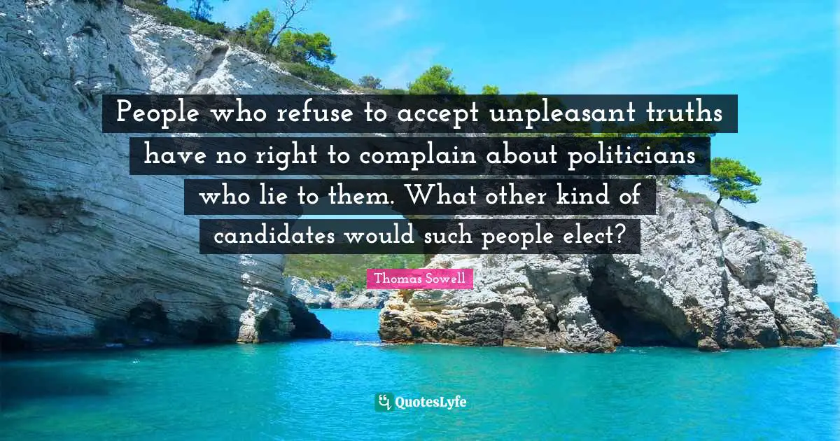 People who refuse to accept unpleasant truths have no right to complain about politicians who lie to them. What other kind of candidates would such people elect?