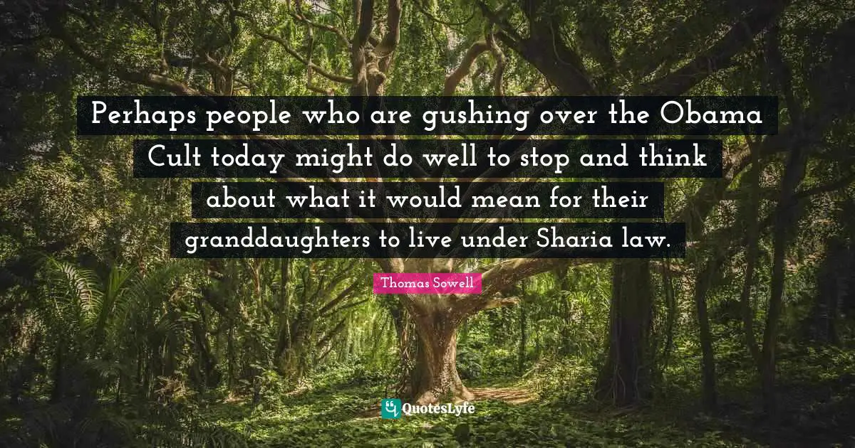 Perhaps people who are gushing over the Obama Cult today might do well to stop and think about what it would mean for their granddaughters to live under Sharia law.