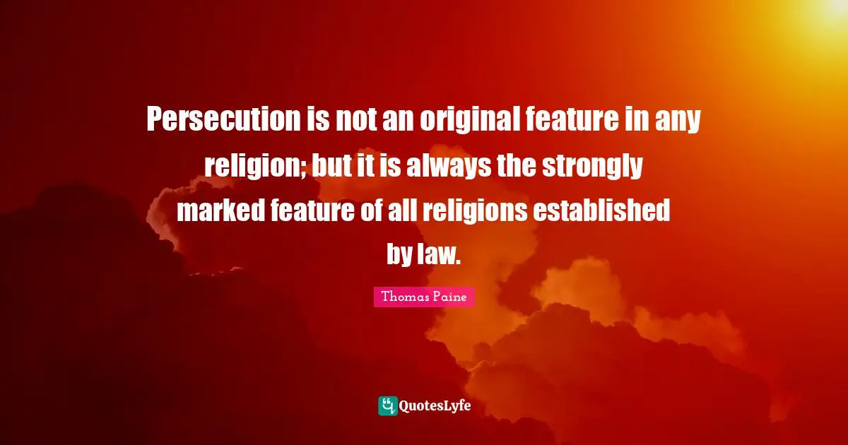 Persecution is not an original feature in any religion; but it is always the strongly marked feature of all religions established by law.