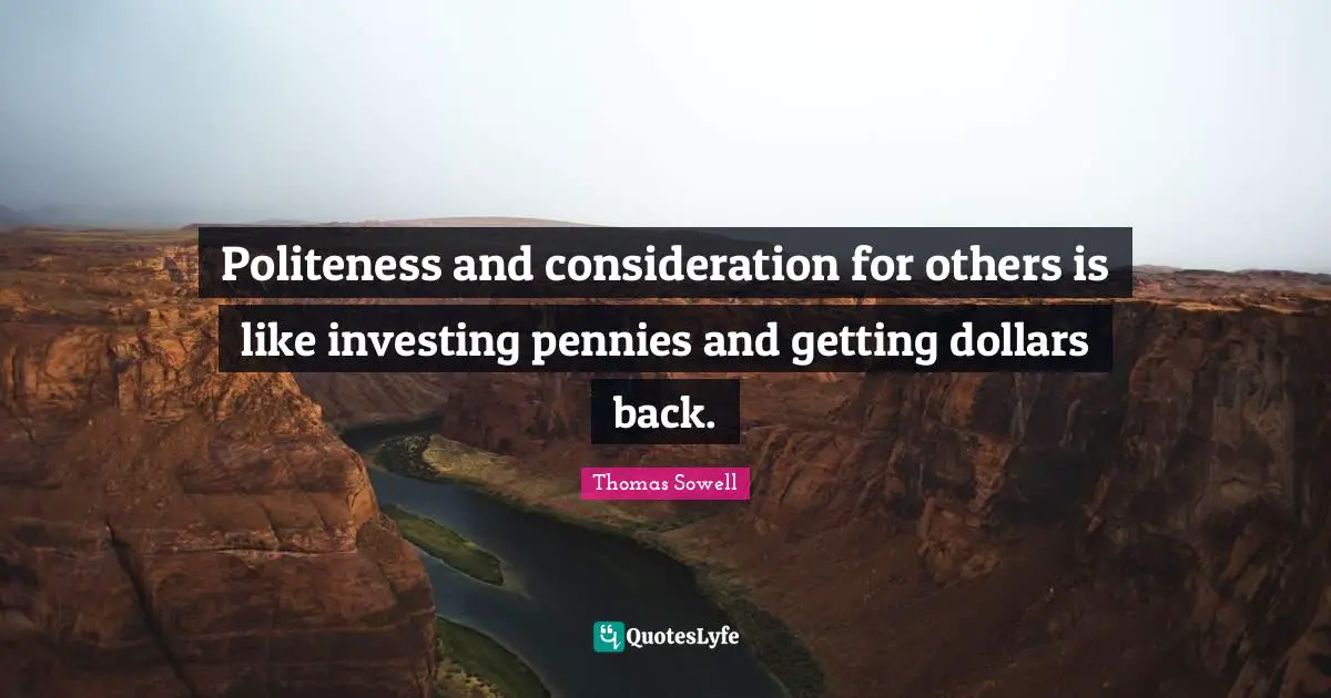 Dollars Quotes: "Politeness and consideration for others is like investing pennies and getting dollars back."