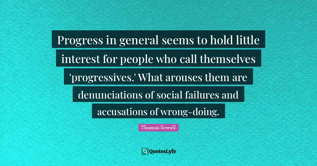 Progress in general seems to hold little interest for people who call themselves 'progressives.' What arouses them are denunciations of social failures and accusations of wrong-doing.