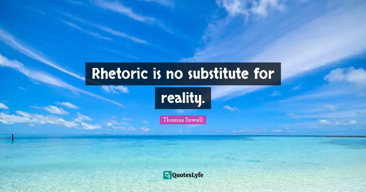 Rhetoric Quotes: "Rhetoric is no substitute for reality."