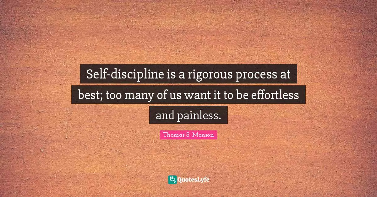 Effortless Quotes: "Self-discipline is a rigorous process at best; too many of us want it to be effortless and painless."