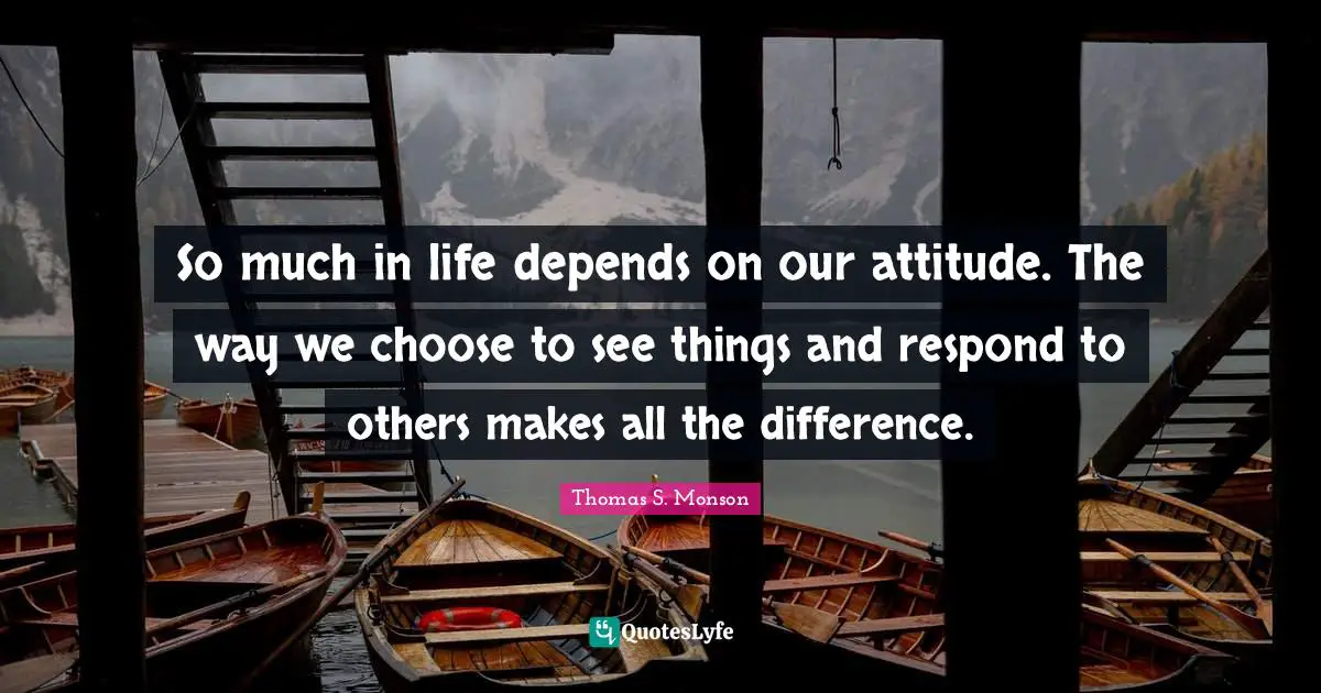 So much in life depends on our attitude. The way we choose to see things and respond to others makes all the difference.