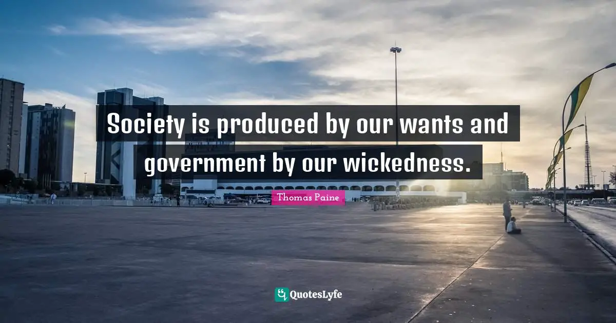 Thomas Paine Quotes: "Society is produced by our wants and government by our wickedness."